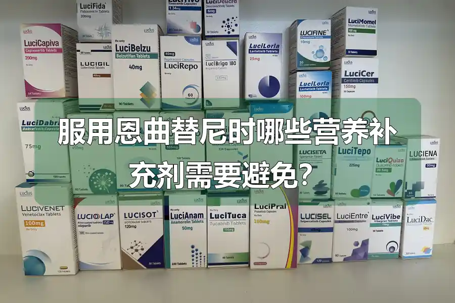 服用恩曲替尼时哪些营养补充剂需要避免？