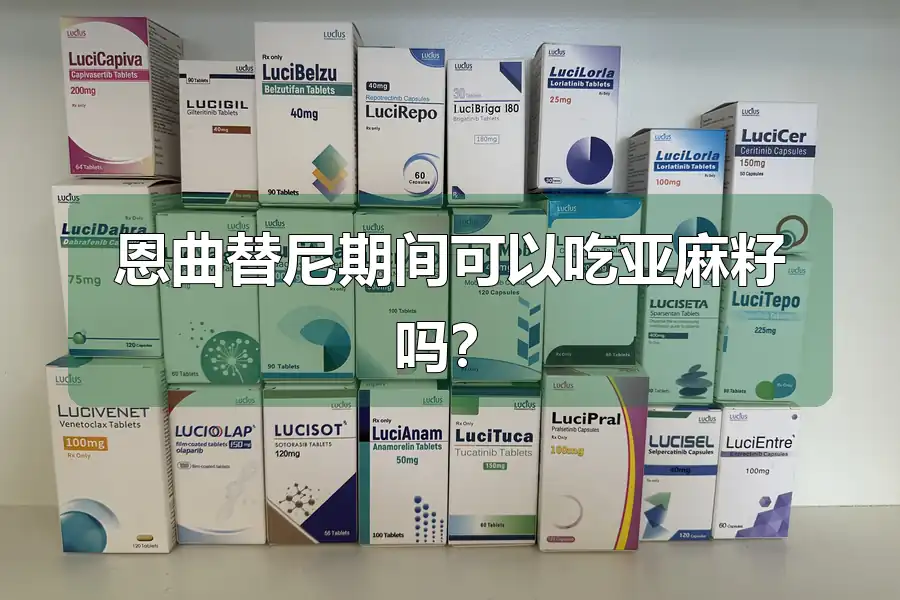 恩曲替尼期间可以吃亚麻籽吗？