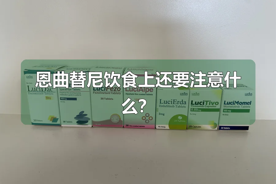 恩曲替尼饮食上还要注意什么？