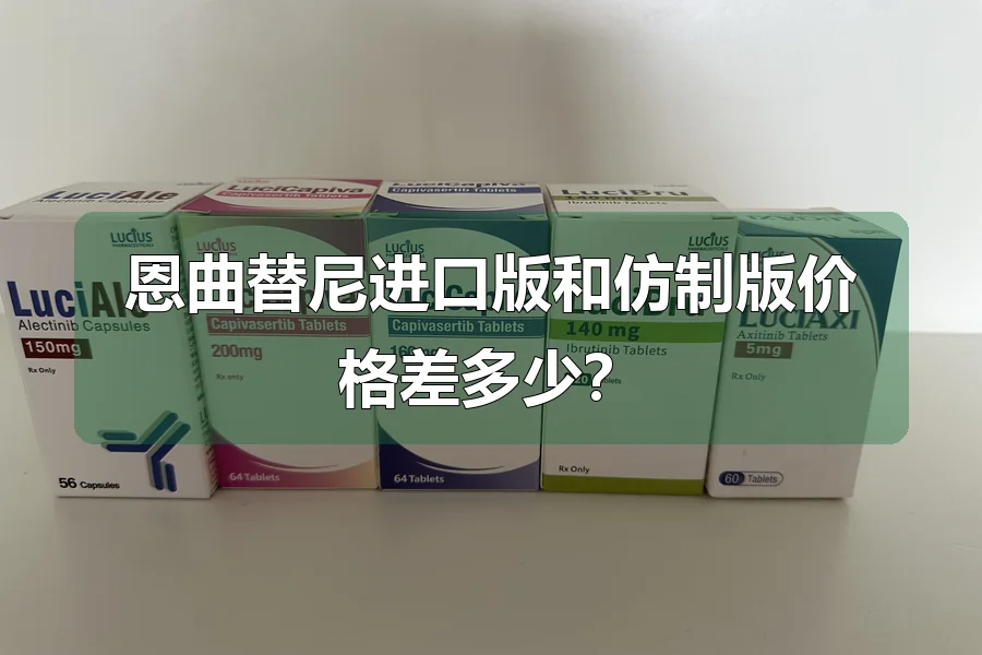 恩曲替尼进口版和仿制版价格差多少?